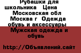 Рубашки для школьника › Цена ­ 300 - Московская обл., Москва г. Одежда, обувь и аксессуары » Мужская одежда и обувь   